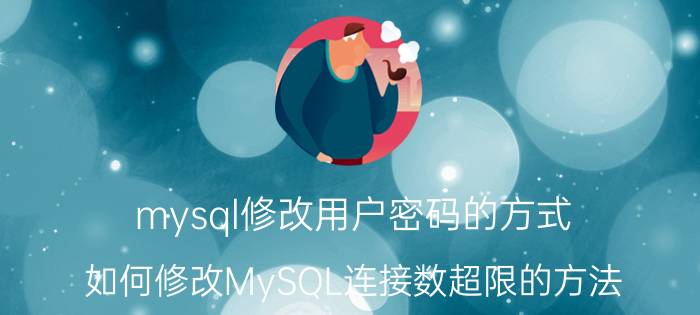 mysql修改用户密码的方式 如何修改MySQL连接数超限的方法？